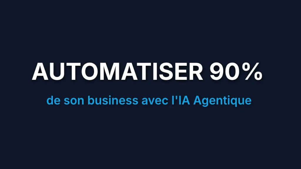 Guide : Automatiser 90% de son business avec l'IA Agentique