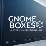 GNOME Boxes : La Virtualisation Simplifiée sous Linux